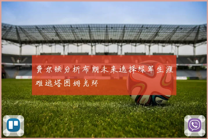 费尔顿分析布朗未来选择绿军生涯难逃塔图姆光环