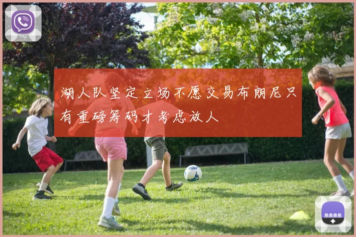 湖人队坚定立场不愿交易布朗尼只有重磅筹码才考虑放人