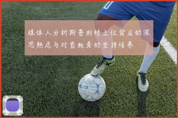 媒体人分析斯普利特上位背后的深思熟虑与对首轮秀的坚持培养