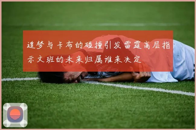 追梦与卡布的碰撞引发雷霆高层指示文班的未来归属谁来决定