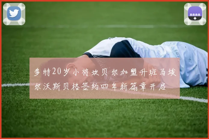多特20岁小将坎贝尔加盟升班马埃尔沃斯贝格签约四年新篇章开启