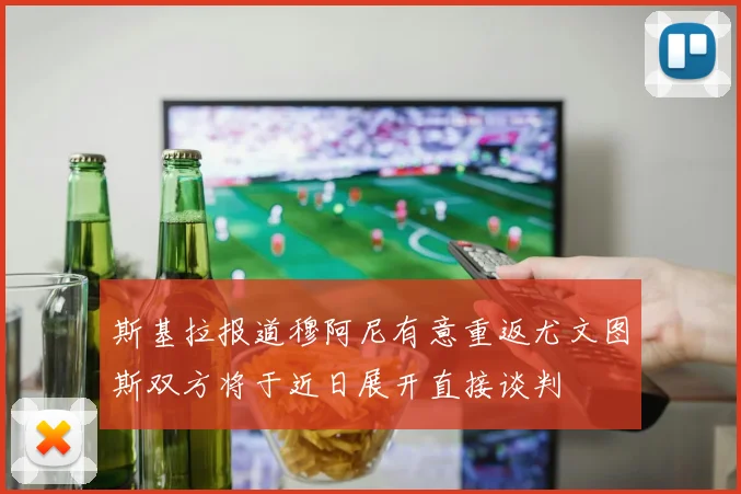 斯基拉报道穆阿尼有意重返尤文图斯双方将于近日展开直接谈判