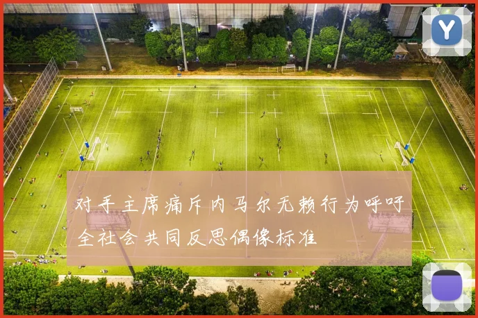 对手主席痛斥内马尔无赖行为呼吁全社会共同反思偶像标准