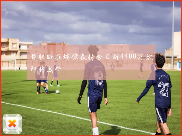 曼联瞄准埃德森转会目标4400万欧即将成行