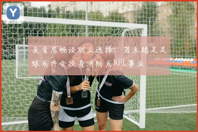 麦肯尼畅谈职业选择：若未踏足足球或许会投身消防或NFL事业